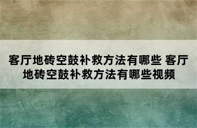 客厅地砖空鼓补救方法有哪些 客厅地砖空鼓补救方法有哪些视频